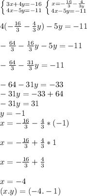 \left \{ {{3x+4y=-16} \atop {4x-5y=-11}} \right. \left \{ {{x=- \frac{16}{3}- \frac{4}{3y} } \atop {4x-5y=-11}} \right.\\ &#10;\\4(- \frac{16}{3} - \frac{4}{3}y)-5y=-11 \\&#10;\\- \frac{64}{3}- \frac{16}{3}y-5y=-11\\&#10;\\- \frac{64}{3}- \frac{31}{3}y=-11\\&#10;\\-64-31y=-33&#10;\\-31y=-33+64&#10;\\-31y=31&#10;\\y=-1&#10;\\x= -\frac{16}{3}- \frac{4}{3} *(-1)\\&#10;\\x=- \frac{16}{3}+ \frac{4}{3}*1\\&#10;\\x=- \frac{16}{3}+ \frac{4}{3}\\&#10;\\x=-4&#10;\\(x.y)=(-4.-1)