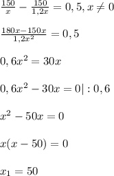 \frac{150}{x} -\frac{150}{1,2x}= 0,5 , x\neq 0\\ \\ \frac{180x-150x}{1,2x^{2} } =0,5\\ \\ 0,6x^{2} =30x\\ \\ 0,6x^{2} -30x=0|:0,6\\ \\ x^{2} -50x=0\\ \\x(x-50)=0\\ \\ x_{1} =50