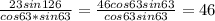 \frac{23sin126}{cos63*sin63} = \frac{46cos63sin63}{cos63sin63} =46