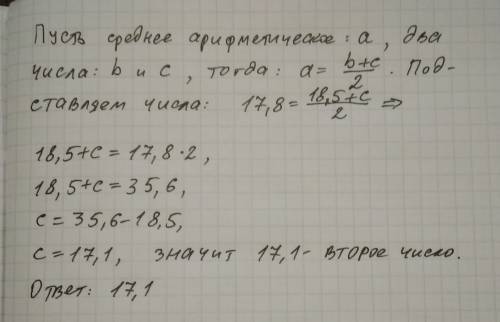 Среднее арифметическое двух чисел одно из которых 18,5 равно 17,8. найдите второе число.