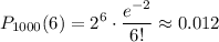 \displaystyle P_{1000}(6)=2^6\cdot \frac{e^{-2}}{6!} \approx 0.012