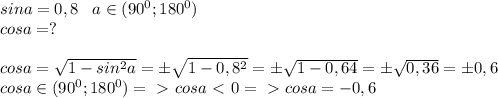 sina=0,8\; \; \; a\in (90^0;180^0)\\cosa=?\\\\cosa=Б \sqrt{1-sin^2a}=б \sqrt{1-0,8^2}=б \sqrt{1-0,64}=б\sqrt{0,36} =б0,6\\cosa\in (90^0;180^0) =\ \textgreater \ cosa\ \textless \ 0=\ \textgreater \ cosa=-0,6