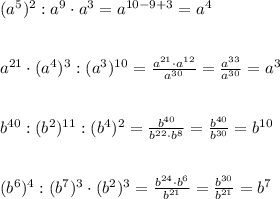 (a^5)^2:a^9\cdot a^3=a^{10-9+3}=a^4\\\\\\a^{21}\cdot (a^4)^3:(a^3)^{10}=\frac{a^{21}\cdot a^{12}}{a^{30}}=\frac{a^{33}}{a^{30}}=a^3\\\\\\b^{40}:(b^2)^{11}:(b^4)^2=\frac{b^{40}}{b^{22}\cdot b^8}=\frac{b^{40}}{b^{30}}=b^{10}\\\\\\(b^6)^4:(b^7)^3\cdot (b^2)^3=\frac{b^{24}\cdot b^6}{b^{21}}=\frac{b^{30}}{b^{21}}=b^7