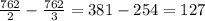 \frac{762}{2} - \frac{762}{3} =381-254=127&#10;