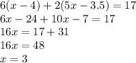 6(x - 4) + 2(5x - 3.5) = 17 \\ 6x - 24 + 10x - 7 = 17 \\ 16x = 17 + 31 \\ 16x = 48 \\ x = 3