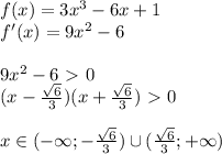 f(x)=3x^3-6x+1 \\ f'(x)=9x^2-6 \\ \\ 9x^2-6\ \textgreater \ 0 \\ (x- \frac{ \sqrt{6} }{3} )(x+ \frac{ \sqrt{6} }{3})\ \textgreater \ 0 \\ \\ x \in (-\infty;- \frac{ \sqrt{6} }{3} ) \cup ( \frac{ \sqrt{6} }{3} ;+\infty)