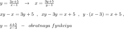 y=\frac{3x+5}{x-1}\; \; \; \to \; \; \; x=\frac{3y+5}{y-1}\\\\xy-x=3y+5\; \; ,\; \; xy-3y=x+5\; \; ,\; \; y\cdot (x-3)=x+5\; ,\\\\y=\frac{x+5}{x-3}\; \; -\; \; obratnaya\; fynkciya