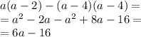 a(a - 2) - (a - 4)(a - 4) = \\ = {a}^{2} - 2a - {a}^{2} + 8a - 16 = \\ = 6a - 16