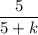 \dfrac{5}{5+k}