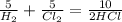 \frac{5}{ H_{2} } +\frac{5}{Cl_{2} }=\frac{10}{2HCl} }