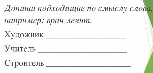 Допиши подходящее по смыслу слова , например: врач лечит. худодник