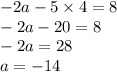 - 2a - 5 \times 4 = 8 \\ - 2a - 20 = 8 \\ - 2a = 28 \\ a = - 14