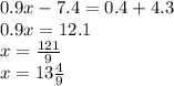 0.9x - 7.4 = 0.4 + 4.3 \\ 0.9x = 12.1 \\ x = \frac{121}{9} \\ x = 13 \frac{4}{9}