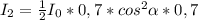 I_{2} =\frac{1}{2} I_{0}*0,7*cos^{2} \alpha *0,7