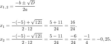 x_1_,_2 = \dfrac{-b б \sqrt{D}}{2a} \\ \\ \\ &#10;x_1 = \dfrac{-(-5)+\sqrt{121}}{2\cdot12} = \dfrac{5+11}{24} = \dfrac{16}{24}. \\ \\ &#10;x_2 = \dfrac{-(-5)-\sqrt{121}}{2\cdot12} = \dfrac{5-11}{24} = \dfrac{-6}{24} = \dfrac{-1}{4} = -0,25.
