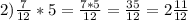 2) \frac{7}{12} *5= \frac{7*5}{12}= \frac{35}{12}= 2\frac{11}{12}