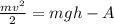 \frac{mv^{2} }{2} =mgh-A