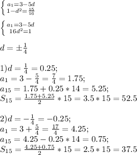 \left \{ {{ a_{1}=3-5d } \atop {1-d^2= \frac{15}{16} }} \right. \\ \\ \left \{ {{ a_{1}=3-5d } \atop {16d^2=1 }} \right. \\ \\ d=\pm \frac{1}{4} \\ \\ 1)d= \frac{1}{4}=0.25 ; \\ a_{1} =3- \frac{5}{4} = \frac{7}{4} =1.75; \\ a_{15} =1.75+0.25*14=5.25; \\ S_{15} = \frac{1.75+5.25}{2} *15=3.5*15=52.5 \\ \\ 2)d=- \frac{1}{4}=-0.25 ; \\ a_{1} =3+ \frac{5}{4} = \frac{17}{4} =4.25; \\ a_{15} =4.25-0.25*14=0.75; \\ S_{15} = \frac{4.25+0.75}{2} *15=2.5*15=37.5 \\ \\ \\