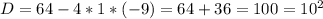 D = 64 - 4*1*(-9) = 64+36 = 100 = 10^2&#10;