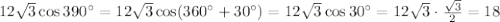 12 \sqrt{3} \cos390а=12\sqrt{3} \cos(360а+30а)=12\sqrt{3} \cos30а=12\sqrt{3} \cdot \frac{ \sqrt{3} }{2} =18