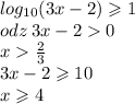 log_{10}(3x - 2) \geqslant 1 \\ odz \: 3x - 2 0 \\ x \frac{2}{3 } \\ 3x - 2 \geqslant 10 \\ x \geqslant 4