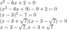 x^{2}-6x+2=0\\ (x^{2} -6x+9)-9+2=0\\ (x-3)^{2}-7=0\\ (x-3+\sqrt{7})(x-3-\sqrt{7})=0\\ x=3-\sqrt{7}, x=3+\sqrt{7}