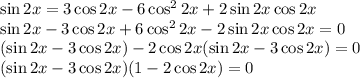 \sin 2x=3\cos 2x-6\cos^22x+2\sin 2x\cos 2x\\ \sin 2x-3\cos 2x+6\cos^22x-2\sin 2x\cos 2x=0\\ (\sin 2x-3\cos 2x)-2\cos 2x(\sin 2x-3\cos 2x)=0\\ (\sin 2x-3\cos 2x)(1-2\cos 2x)=0