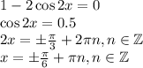 1-2\cos 2x=0\\ \cos 2x=0.5\\ 2x=\pm\frac{\pi}{3}+2\pi n,n \in \mathbb{Z}\\ x=\pm\frac{\pi}{6}+\pi n,n \in \mathbb{Z}