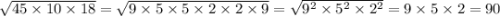 \sqrt{45 \times 10 \times 18} = \sqrt{9 \times 5 \times 5 \times 2 \times 2 \times 9} = \sqrt{ {9}^{2} \times {5}^{2} \times {2}^{2} } = 9 \times 5 \times 2 = 90