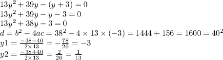 13{y}^{2} + 39y - (y + 3) = 0 \\ 13 {y}^{2} + 39y - y - 3 = 0 \\ 13 {y}^{2} + 38y - 3 = 0 \\ d = {b}^{2} - 4ac = {38}^{2} - 4 \times 13 \times ( - 3) = 1444 + 156 = 1600 = {40}^{2} \\ y1 = \frac{ - 38 - 40}{2 \times 13} = - \frac{78}{26} = - 3 \\ y2 = \frac{ - 38 + 40}{2 \times 13} = \frac{2}{26} = \frac{1}{13}