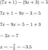 (7x + 1) - (9x + 3) = 5 \\ \\ 7x + 1 - 9x - 3 = 5 \\ \\ 7x - 9x = 5 - 1 + 3 \\ \\ - 2x = 7 \\ \\ x = - \frac{7}{2} = - 3.5