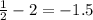 \frac{1}{2} -2=-1.5