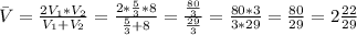 \={V} = \frac{2V_1*V_2}{V_1+V_2} = \frac{2*\frac{5}{3}*8}{\frac{5}{3}+8} = \frac{\frac{80}{3}}{\frac{29}{3}} = \frac{80*3}{3*29} = \frac{80}{29} = 2\frac{22}{29}