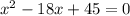 x^{2} -18x+45=0