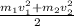 \frac{m_{1}v_{1}^{2}+m_{2}v_{2}^{2}}{2}