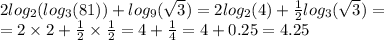2 log_{2}( log_{3}(81) ) + log_{9}( \sqrt{3} ) = 2 log_{2}(4) + \frac{1}{2} log_{3}( \sqrt{3} ) = \\ = 2 \times 2 + \frac{1}{2} \times \frac{1}{2} = 4 + \frac{1}{4} = 4 + 0.25 = 4.25