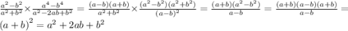 \frac{ {a}^{2} - {b}^{2} }{ {a}^{2} + {b}^{2} } \times \frac{ {a}^{4} - {b}^{4} }{ {a}^{2} - 2ab + {b}^{2} } = \frac{(a - b)(a + b) }{ {a}^{2} + {b}^{2} } \times \frac{( {a}^{2} - {b}^{2} )( {a}^{2} + {b}^{2} ) }{ {(a - b)}^{2} } = \frac{(a + b)( {a}^{2} - {b}^{2}) }{a - b} = \frac{(a + b)(a - b)(a + b)}{a - b} = {(a + b)}^{2} = {a}^{2} + 2ab + {b}^{2}