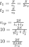 t _1 = \frac{S}{v_1} = \frac{S}{2v_2} \\ t _2 = \frac{S}{v_2} \\ \\ v_{cp} = \frac{2S}{t _1 + t _2} \\ 10 = \frac{2S}{ \frac{S}{2v_2} + \frac{S}{v_2} } \\ \\ 10 = \frac{2S}{ \frac{S + 2S}{2v_2} }