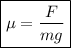 \boxed {\mu = \dfrac{F}{mg}}