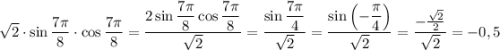 \sqrt{2} \cdot \sin \dfrac{7 \pi}{8}\cdot \cos \dfrac{7 \pi}{8} =\dfrac{2 \sin\dfrac{7 \pi}{8} \cos \dfrac{7 \pi}{8}}{\sqrt{2}}=\dfrac{\sin\dfrac{7 \pi}{4}}{\sqrt{2}}= \dfrac{\sin \left(-\dfrac{\pi}{4} \right)}{\sqrt{2}}=\dfrac{-\frac{\sqrt{2}}{2}}{\sqrt{2}} =-0,5