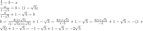\frac{4}{x} = b - x \\ \frac{4}{1 - \sqrt{5} } = b - ( 1 - \sqrt{5} ) \\ \frac{4}{1 - \sqrt{5} } + 1 - \sqrt{5} = b \\ b = \frac{4(1 + \sqrt{5} )}{(1 - \sqrt{5} )( 1 + \sqrt{5}) } + 1 - \sqrt{5} = \frac{4(1 + \sqrt{5} )}{1 - 5} + 1 - \sqrt{5} = \frac{4(1 + \sqrt{5}) }{ - 4} + 1 - \sqrt{5} = - (1 + \sqrt{5} ) + 1 - \sqrt{5} = - 1 - \sqrt{5} + 1 - \sqrt{5} = - 2 \sqrt{5}