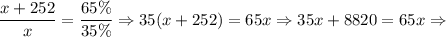 \dfrac{x + 252}{x} = \dfrac{65 \%}{35 \%} \Rightarrow 35(x + 252) = 65x \Rightarrow 35x + 8820 = 65x \Rightarrow