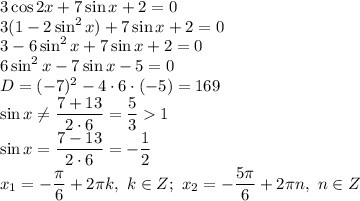 3\cos2x+7\sin x+2=0 \\\ 3(1-2\sin^2x)+7\sin x+2=0 \\\ 3-6\sin^2x+7\sin x+2=0 \\\ 6\sin^2x-7\sin x-5=0 \\\ D=(-7)^2-4\cdot6\cdot(-5)=169 \\\ \sin x\neq\dfrac{7+13}{2\cdot6} = \dfrac{5}{3} 1 \\\ \sin x=\dfrac{7-13}{2\cdot6} = -\dfrac{1}{2} \\\ x_1=-\dfrac{\pi}{6} +2\pi k, \ k\in Z; \ x_2=-\dfrac{5\pi}{6} +2\pi n, \ n\in Z