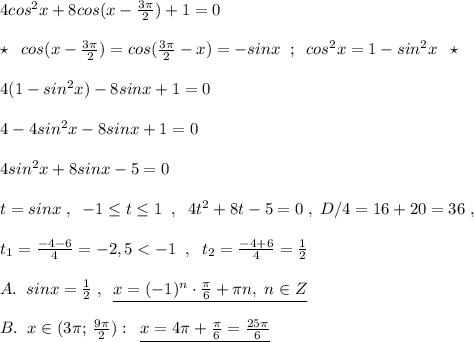 4cos^2x+8cos(x-\frac{3\pi}{2})+1=0\\\\\star \; \; cos(x-\frac{3\pi}{2})=cos(\frac{3\pi}{2}-x)=-sinx\; \; ;\; \; cos^2x=1-sin^2x\; \; \star \\\\4(1-sin^2x)-8sinx+1=0\\\\4-4sin^2x-8sinx+1=0\\\\4sin^2x+8sinx-5=0\\\\t=sinx\; ,\; \; -1\leq t\leq 1\; \; ,\; \; 4t^2+8t-5=0\; ,\; D/4=16+20=36\; ,\\\\t_1=\frac{-4-6}{4}=-2,5
