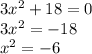 3 {x}^{2} + 18 = 0 \\ 3 {x}^{2} = - 18 \\ {x}^{2} = - 6