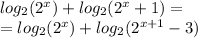 log_{2}(2^{x}) +log_{2} (2^{x} + 1) = \\ = log_{2}( {2}^{x} ) + log_{2}(2^{x+1}-3)