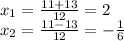 x_1=\frac{11+13}{12}=2\\x_2=\frac{11-13}{12}=-\frac{1}{6}