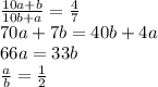 \frac{10a+b}{10b+a}= \frac{4}{7}\\70a+7b=40b+4a\\66a=33b\\\frac{a}{b}=\frac{1}{2}