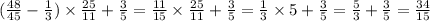 ( \frac{48}{45} - \frac{1}{3} ) \times \frac{25}{11} + \frac{3}{5} = \frac{11}{15} \times \frac{25}{11} + \frac{3}{5} = \frac{1}{3} \times 5 + \frac{3}{5} = \frac{5}{3} + \frac{3}{5} = \frac{34}{15}