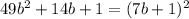 49 {b}^{2} + 14b + 1 = (7b + 1) {}^{2}